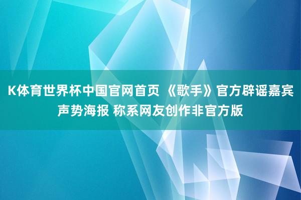 K体育世界杯中国官网首页 《歌手》官方辟谣嘉宾声势海报 称系网友创作非官方版