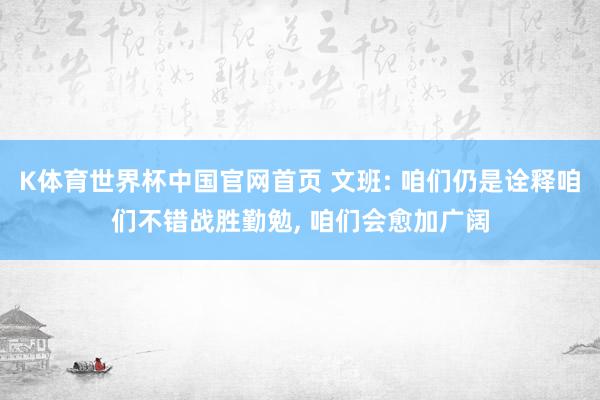 K体育世界杯中国官网首页 文班: 咱们仍是诠释咱们不错战胜勤勉， 咱们会愈加广阔