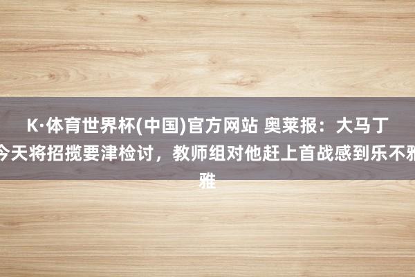K·体育世界杯(中国)官方网站 奥莱报：大马丁今天将招揽要津检讨，教师组对他赶上首战感到乐不雅
