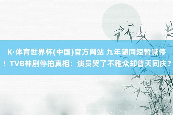 K·体育世界杯(中国)官方网站 九年随同短暂喊停！TVB神剧停拍真相：演员哭了不雅众却普天同庆？