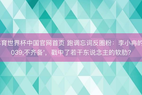 K体育世界杯中国官网首页 跑调忘词反圈粉：李小冉的'不齐备'，戳中了若干东说念主的软肋？