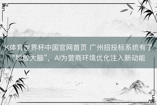 K体育世界杯中国官网首页 广州招投标系统有了“聪敏大脑”，AI为营商环境优化注入新动能