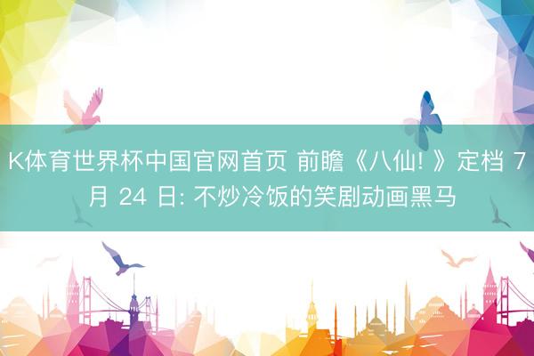 K体育世界杯中国官网首页 前瞻《八仙! 》定档 7 月 24 日: 不炒冷饭的笑剧动画黑马