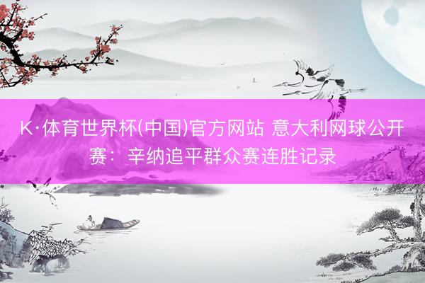 K·体育世界杯(中国)官方网站 意大利网球公开赛：辛纳追平群众赛连胜记录