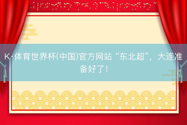 K·体育世界杯(中国)官方网站 “东北超”，大连准备好了！