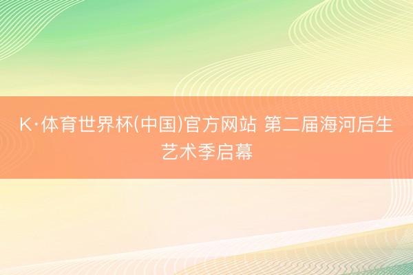 K·体育世界杯(中国)官方网站 第二届海河后生艺术季启幕