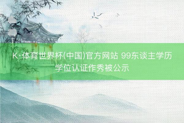 K·体育世界杯(中国)官方网站 99东谈主学历学位认证作秀被公示