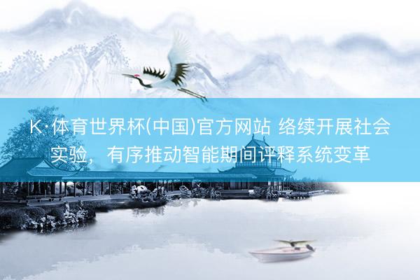 K·体育世界杯(中国)官方网站 络续开展社会实验，有序推动智能期间评释系统变革