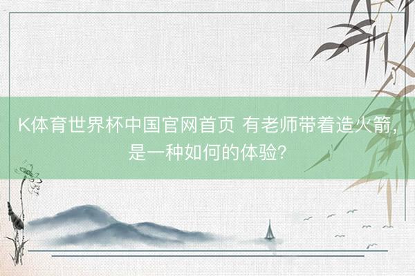 K体育世界杯中国官网首页 有老师带着造火箭，是一种如何的体验？