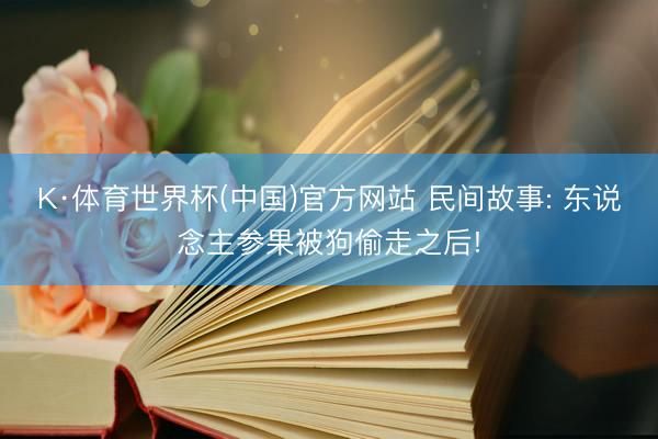 K·体育世界杯(中国)官方网站 民间故事: 东说念主参果被狗偷走之后!