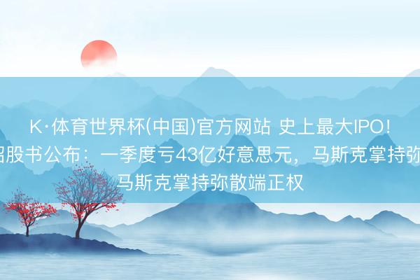 K·体育世界杯(中国)官方网站 史上最大IPO！SpaceX招股书公布：一季度亏43亿好意思元，马斯克掌持弥散端正权