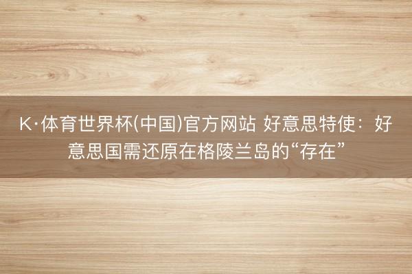 K·体育世界杯(中国)官方网站 好意思特使:好意思国需还原在格陵兰岛的“存在”