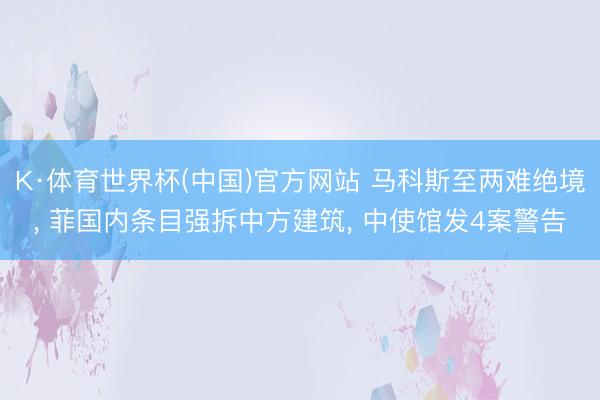 K·体育世界杯(中国)官方网站 马科斯至两难绝境， 菲国内条目强拆中方建筑， 中使馆发4案警告