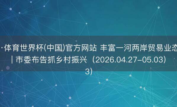 K·体育世界杯(中国)官方网站 丰富一河两岸贸易业态 | 市委布告抓乡村振兴（2026.04.27-05.03）