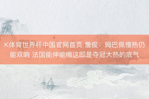 K体育世界杯中国官网首页 詹俊：姆巴佩慢热仍能双响 法国能伸能缩这即是夺冠大热的底气