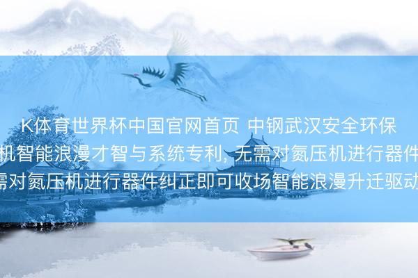 K体育世界杯中国官网首页 中钢武汉安全环保谈判院央求氮压机电机智能浪漫才智与系统专利， 无需对氮压机进行器件纠正即可收场智能浪漫升迁驱动成果